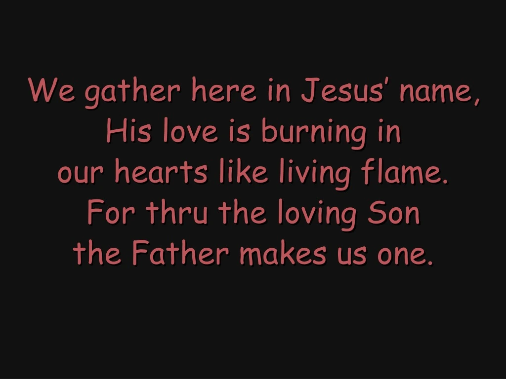 we gather here in jesus name his love is burning
