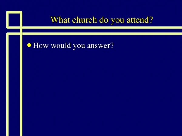 What church do you attend?