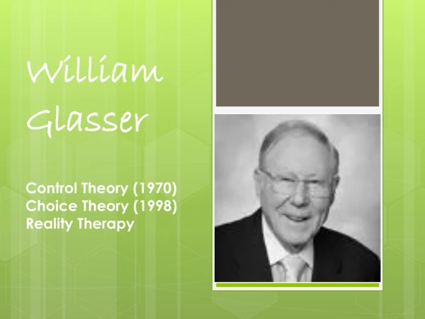 William Glasser Control Theory (1970) Choice Theory (1998) Reality Therapy