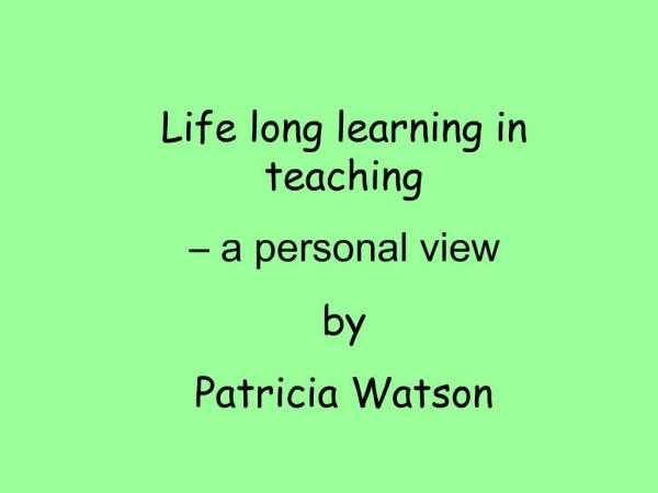 Life long learning in teaching a personal view by Patricia Watson
