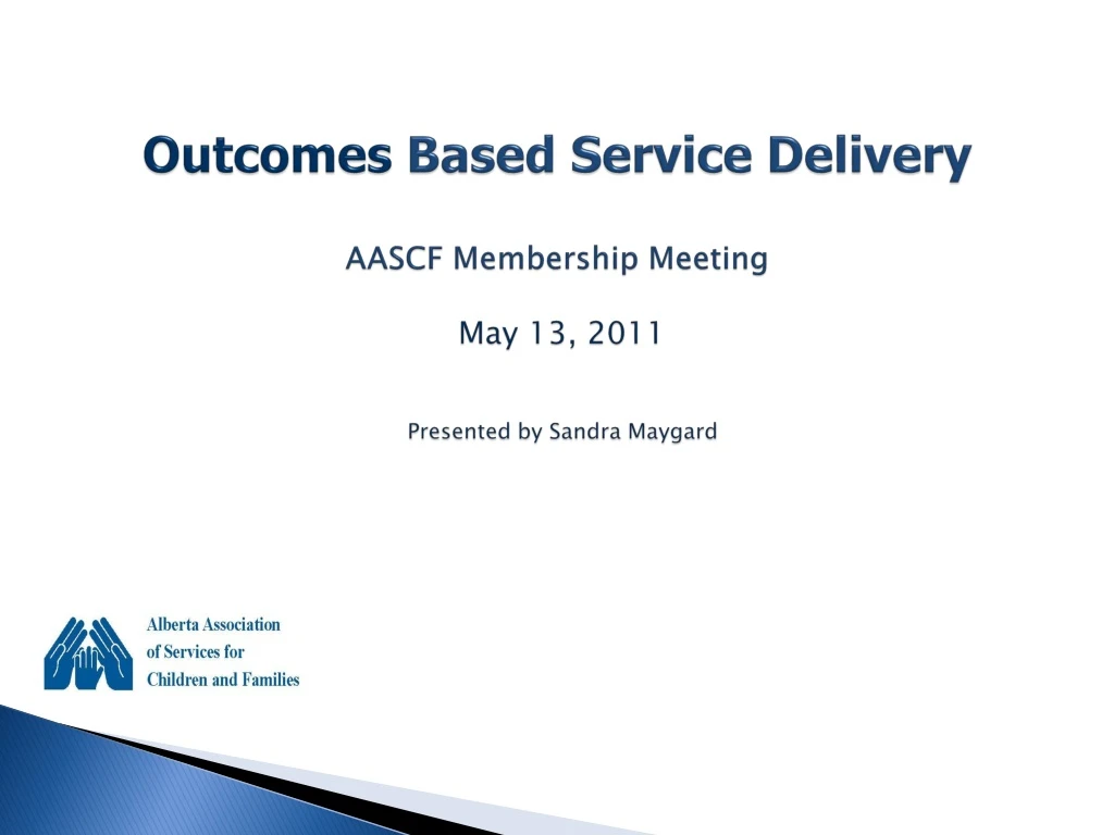 outcomes based service delivery aascf membership meeting may 13 2011 presented by sandra maygard