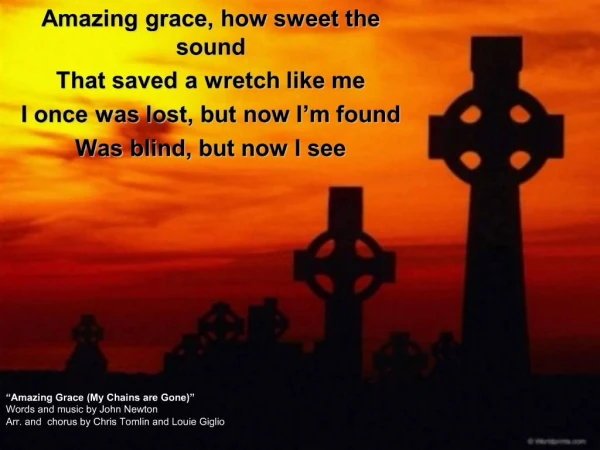Amazing Grace My Chains are Gone Words and music by John Newton Arr. and chorus by Chris Tomlin and Louie Giglio