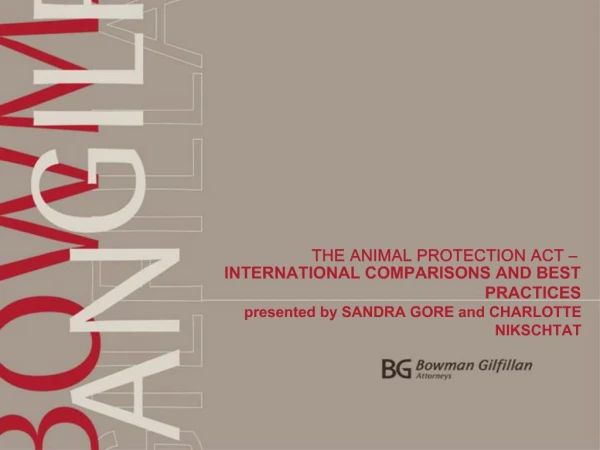 THE ANIMAL PROTECTION ACT INTERNATIONAL COMPARISONS AND BEST PRACTICES presented by SANDRA GORE and CHARLOTTE NIKSC