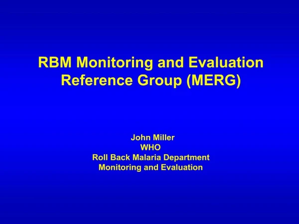 RBM Monitoring and Evaluation Reference Group MERG John Miller WHO Roll Back Malaria Department Monitoring and Evalu