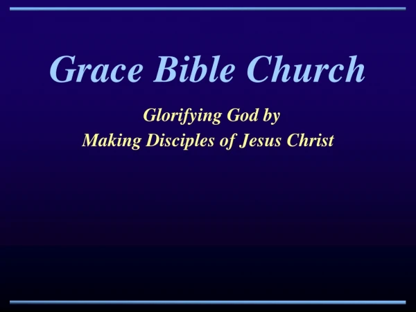 Grace Bible Church Glorifying God by Making Disciples of Jesus Christ