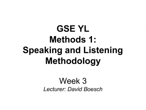 GSE YL Methods 1: Speaking and Listening Methodology Week 3 Lecturer: David Boesch