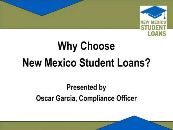Why Choose New Mexico Student Loans Presented by Oscar Garcia, Compliance Officer