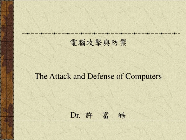 電腦攻擊與防禦 The Attack and Defense of Computers Dr. 許 富 皓