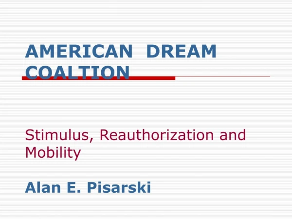 AMERICAN DREAM COALTION Stimulus, Reauthorization and Mobility Alan E. Pisarski