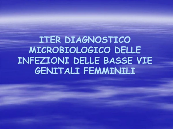 ITER DIAGNOSTICO MICROBIOLOGICO DELLE INFEZIONI DELLE BASSE VIE GENITALI FEMMINILI