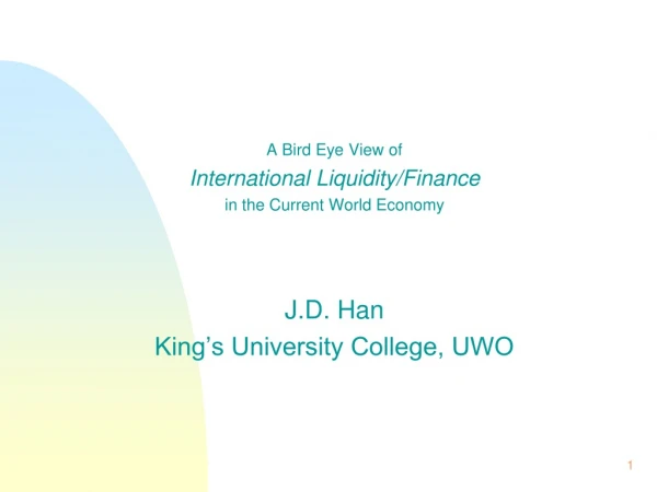 A Bird Eye View of International Liquidity/Finance in the Current World Economy J.D. Han