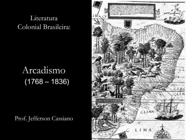 Literatura Colonial Brasileira: Arcadismo 1768 1836 Prof. Jefferson Cassiano