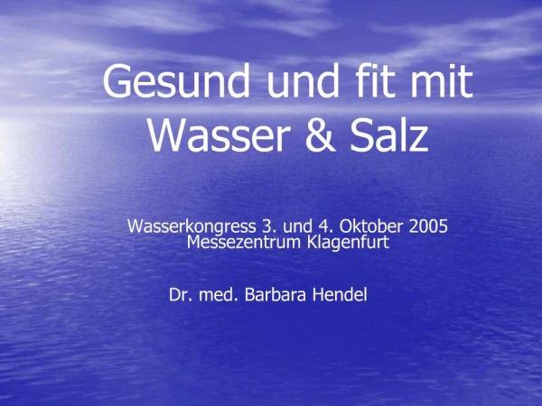 Gesund und fit mit Wasser Salz Wasserkongress 3. und 4. Oktober 2005 Messezentrum Klagenfurt
