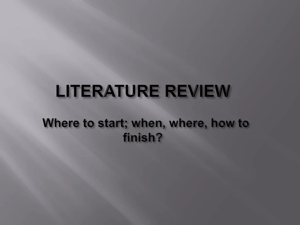 literature review where to start when where how to finish