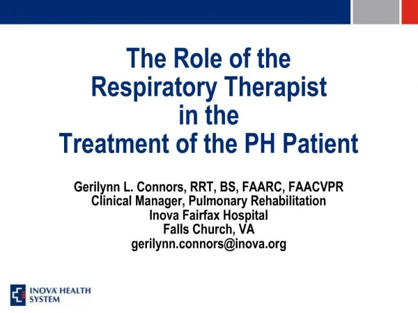 The Role of the Respiratory Therapist in the Treatment of the PH Patient Gerilynn L. Connors, RRT, BS, FAARC, FAACVP