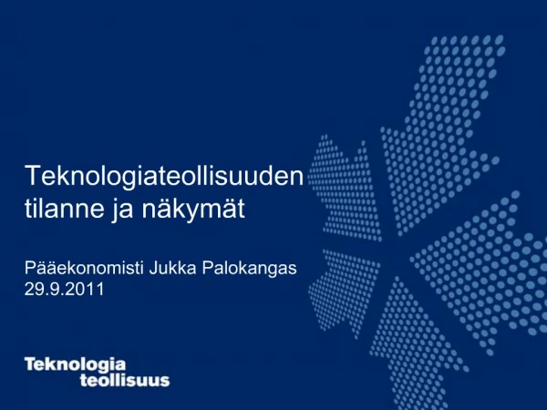 Teknologiateollisuuden tilanne ja n kym t P ekonomisti Jukka Palokangas 29.9.2011