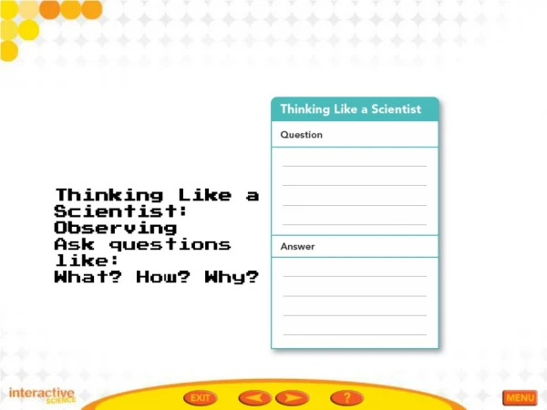 Thinking Like a Scientist: Observing Ask questions like: What? How? Why?