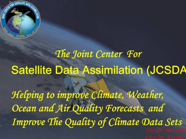 The Joint Center For Satellite Data Assimilation JCSDA Helping to improve Climate, Weather, Ocean and Air Quality