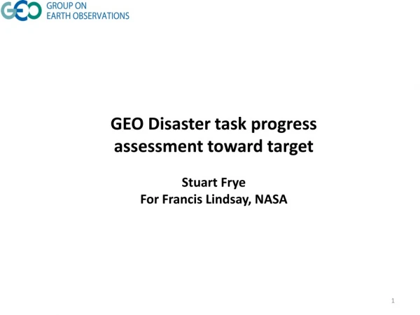 GEO Disaster task progress assessment toward target Stuart Frye For Francis Lindsay, NASA