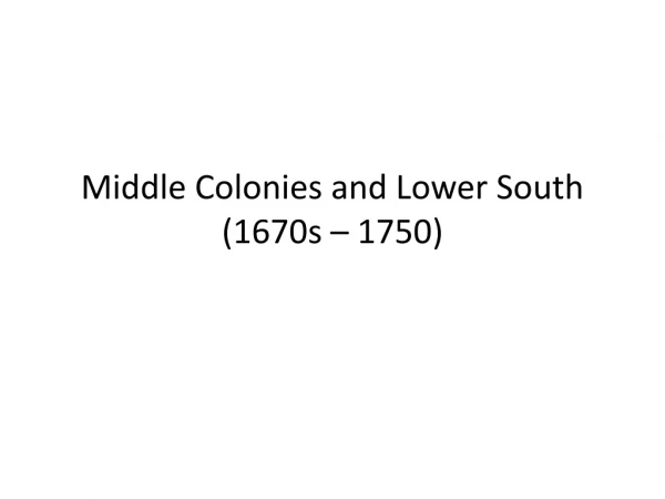 Middle Colonies and Lower South (1670s – 1750)