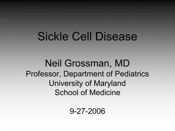 Sickle Cell Disease Neil Grossman, MD Professor, Department of Pediatrics University of Maryland School of Medicine 9