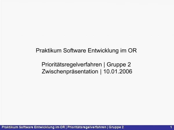 Praktikum Software Entwicklung im OR Priorit tsregelverfahren Gruppe 2 Zwischenpr sentation 10.01.2006