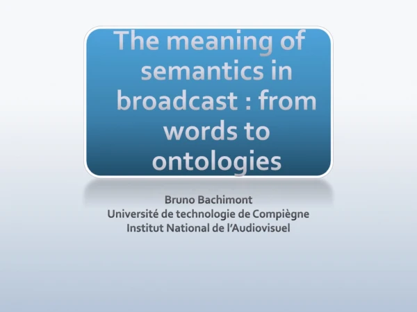 The meaning of semantics in broadcast : from words to ontologies