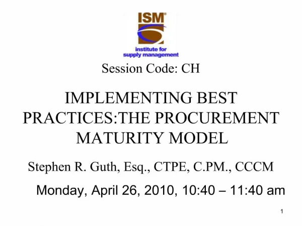 Session Code: CH IMPLEMENTING BEST PRACTICES:THE PROCUREMENT MATURITY MODEL Stephen R. Guth, Esq., CTPE, C.PM., CCCM