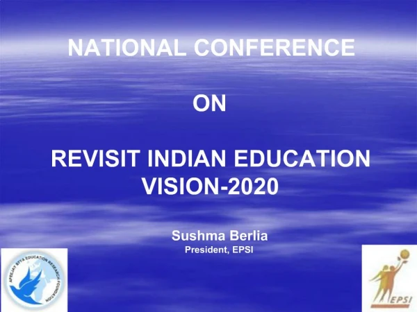 NATIONAL CONFERENCE ON REVISIT INDIAN EDUCATION VISION-2020 Sushma Berlia President, EPSI