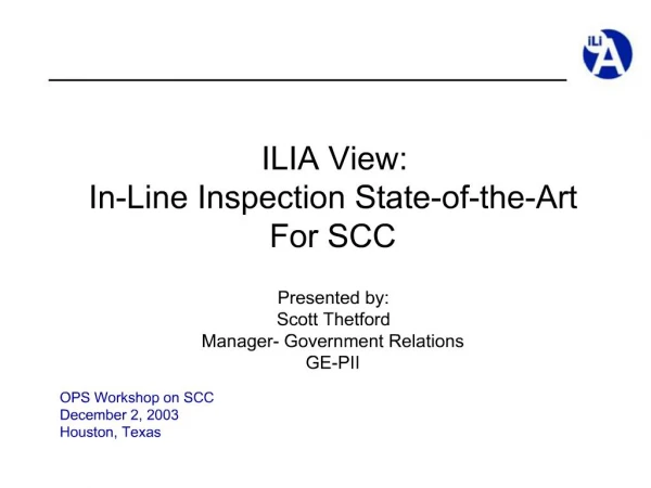 ILIA View: In-Line Inspection State-of-the-Art For SCC Presented by: Scott Thetford Manager- Government Relations GE-PI