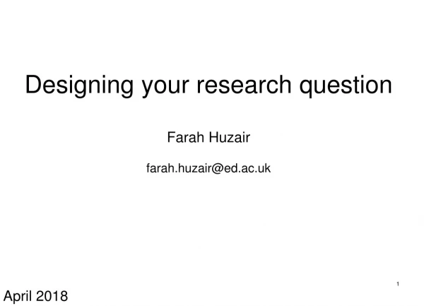 Designing your research question Farah Huzair farah.huzair@ed.ac.uk