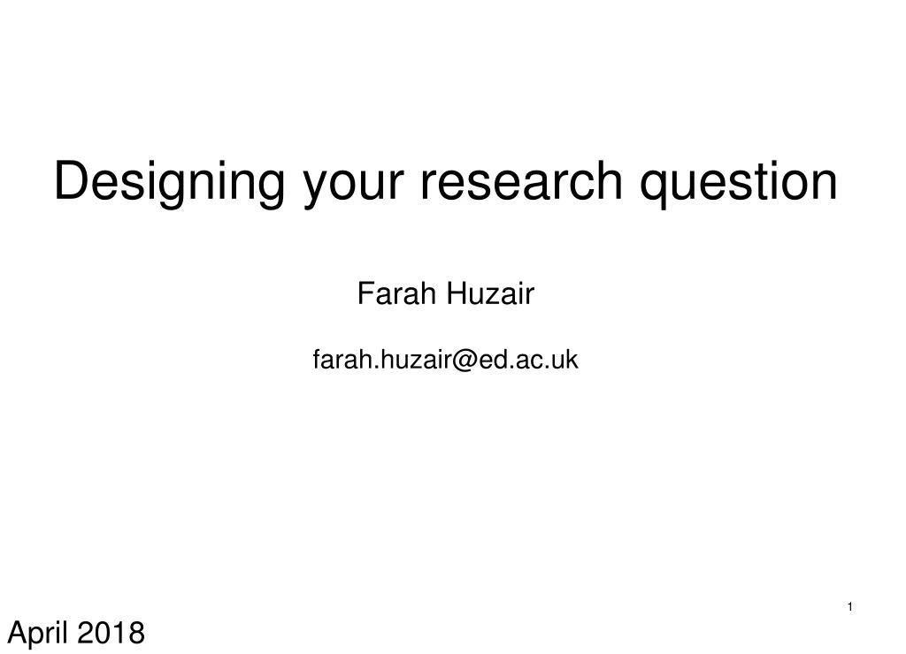 designing your research question farah huzair farah huzair@ed ac uk