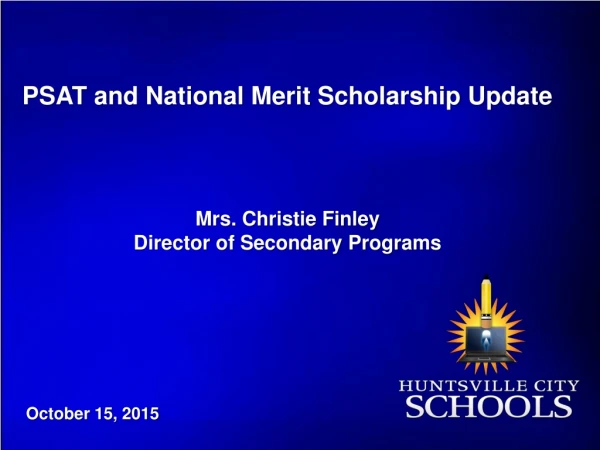 PSAT and National Merit Scholarship Update Mrs. Christie Finley Director of Secondary Programs