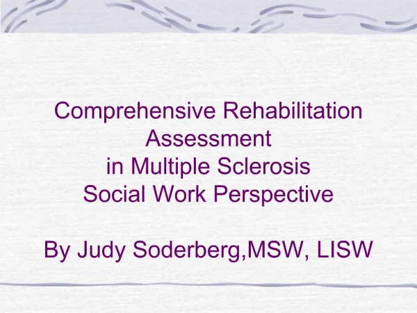 Comprehensive Rehabilitation Assessment in Multiple Sclerosis Social Work Perspective By Judy Soderberg,MSW, LISW