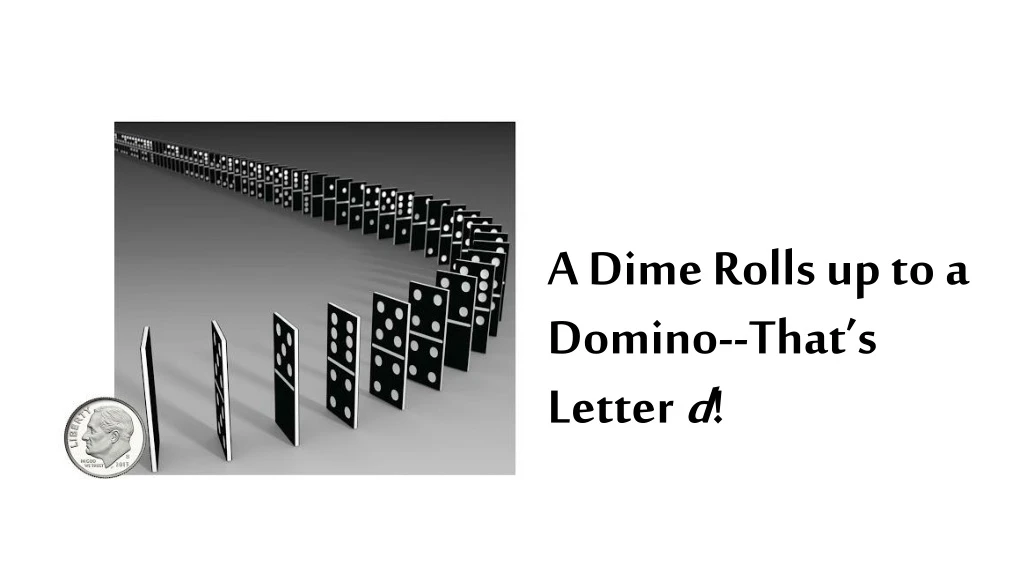 a dime rolls up to a domino that s letter d