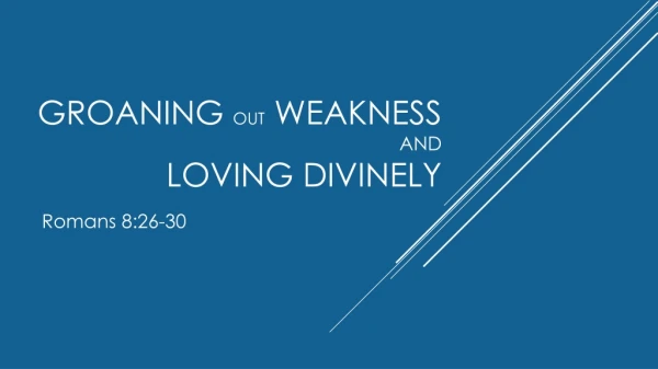 Groaning out Weakness And Loving Divinely