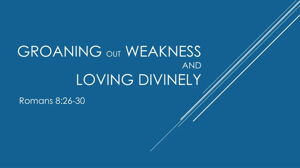 groaning out weakness and loving divinely