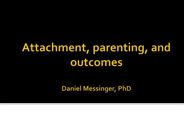 Attachment, parenting, and outcomes Daniel Messinger, PhD