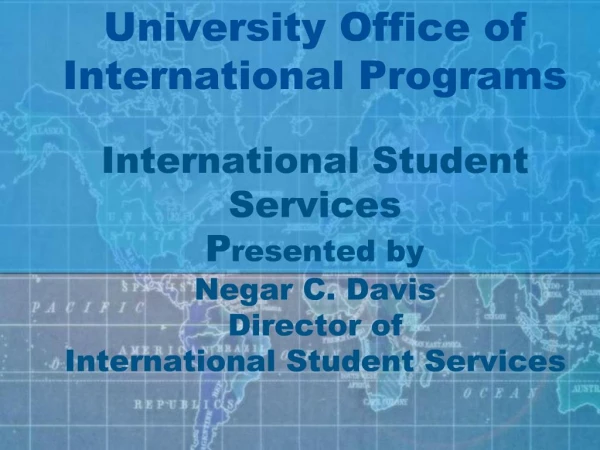 University Office of International Programs International Student Services Presented by Negar C. Davis Director of I
