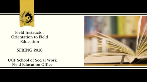 F ield Instructor Orientation to Field Education SPRING 2016
