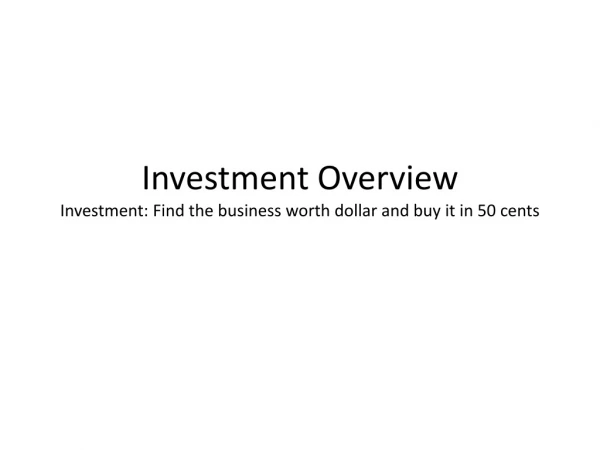 Investment Overview Investment: Find the business worth dollar and buy it in 50 cents