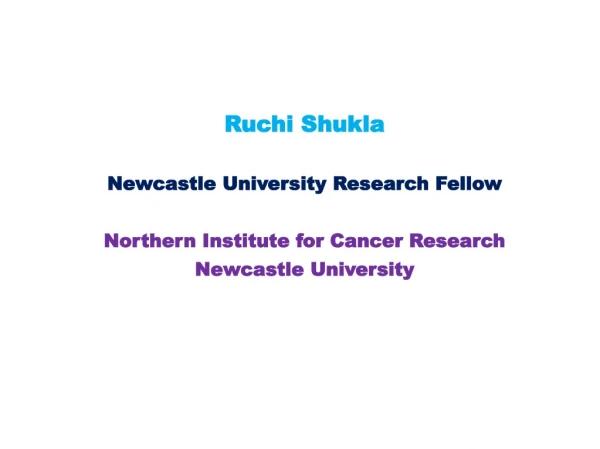 Ruchi Shukla Newcastle University Research Fellow Northern Institute for Cancer Research