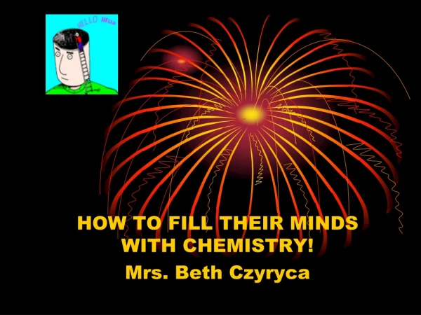 HOW TO FILL THEIR MINDS WITH CHEMISTRY! Mrs. Beth Czyryca