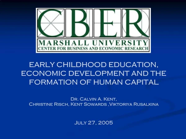 EARLY CHILDHOOD EDUCATION, ECONOMIC DEVELOPMENT AND THE FORMATION OF HUMAN CAPITAL Dr. Calvin A. Kent, Christine Risch