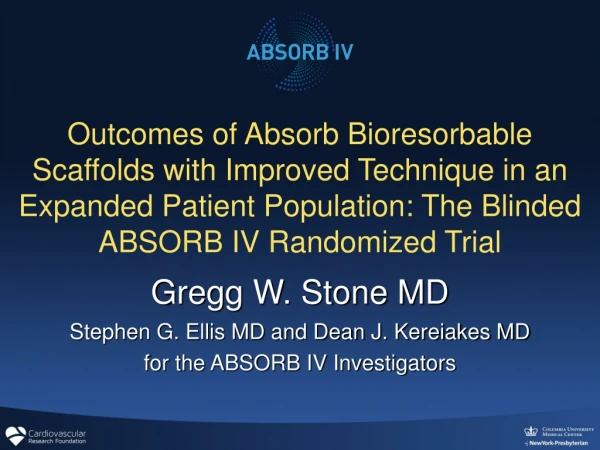Gregg W. Stone MD Stephen G. Ellis MD and Dean J. Kereiakes MD for the ABSORB IV Investigators