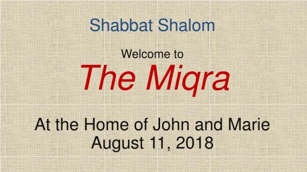 Shabbat Shalom Welcome to The Miqra At the Home of John and Marie August 11, 2018