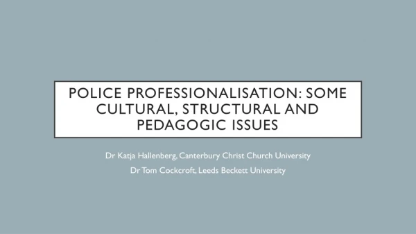 Police Professionalisation : Some Cultural, Structural and Pedagogic Issues
