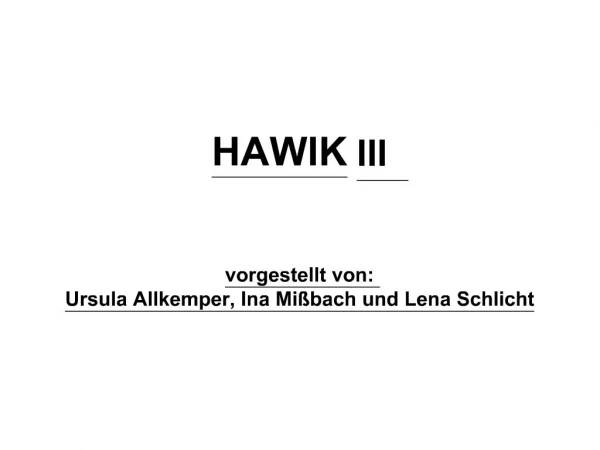 HAWIK III vorgestellt von: Ursula Allkemper, Ina Mi bach und Lena Schlicht
