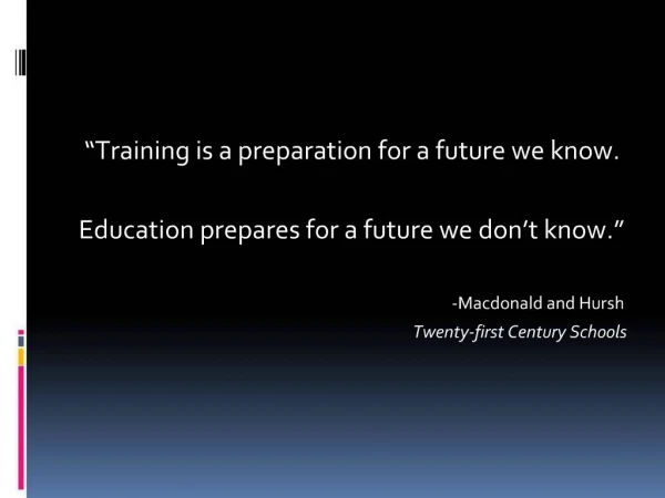 Training is a preparation for a future we know. Education prepares for a future we don t know. -Macdonald and Hursh