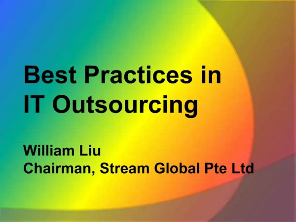 Best Practices in IT Outsourcing William Liu Chairman, Stream Global Pte Ltd